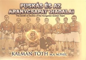 PUSKÁS ÉS AZ ARANYCSAPAT DIADALAI - THE ZENIT & DECLINE OF THE HUNGARIAN GOLDEN TEAM