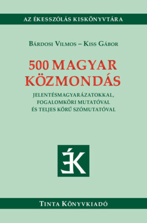500 magyar közmondás - Jelentésmagyarázatokkal, fogalomköri mutatóval és teljes körű szómutatóval - Ékesszólás kiskönyvt