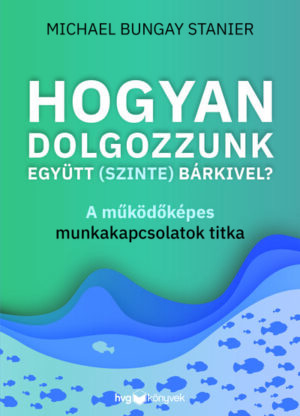 Hogyan dolgozzunk együtt (szinte) bárkivel? - A működőképes munkakapcsolatok titka