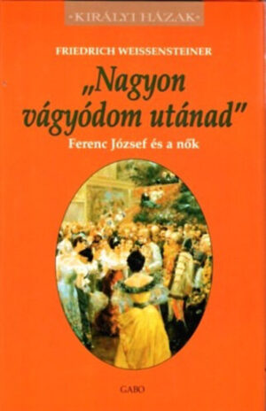 Nagyon vágyódom utánad - Ferenc József és a nők - Királyi Házak