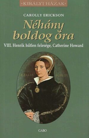 Néhány boldog óra - VIII. Henrik hűtlen felesége, Catherine Howard - Királyi Házak
