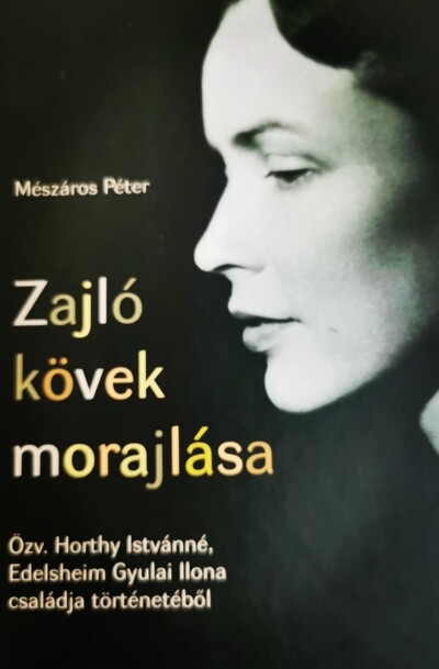Zajló kövek morajlása - Özv. Horthy Istvánné, Edelsheim Gyulai Ilona családja történetéből