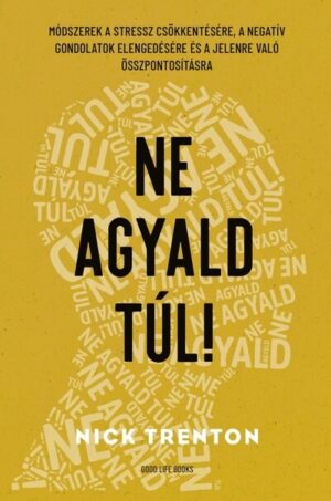 Ne agyald túl! - Módszerek a stressz csökkentésére, a negatív gondolatok elengedésére és a jelenre való összpontosításra